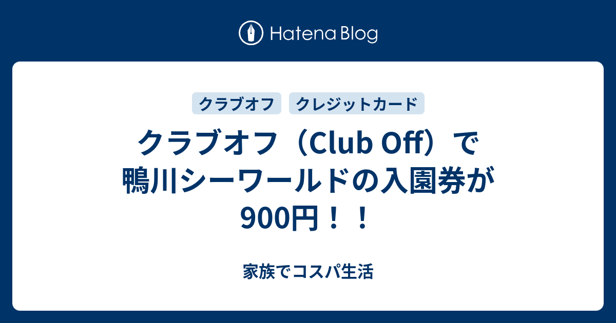 クラブオフ Club Off で鴨川シーワールドの入園券が900円 家族でコスパ生活