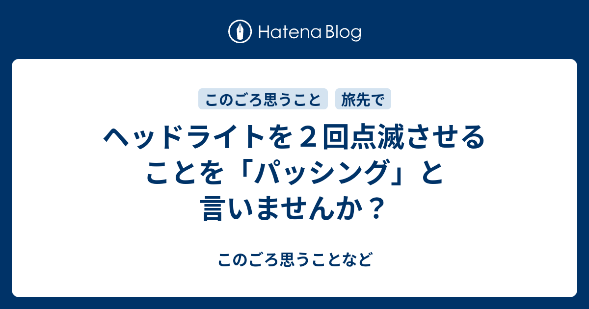 ヘッドライトを２回点滅させることを パッシング と言いませんか このごろ思うことなど