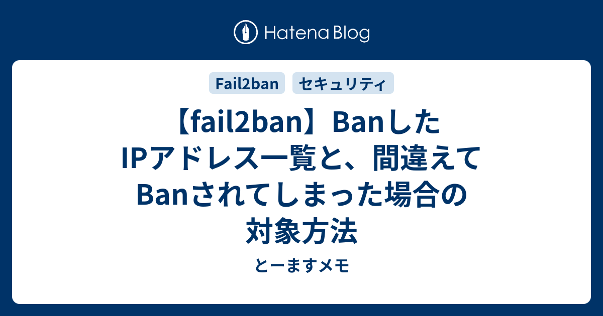 Fail2ban Banしたipアドレス一覧と 間違えてbanされてしまった場合の対象方法 とーますメモ