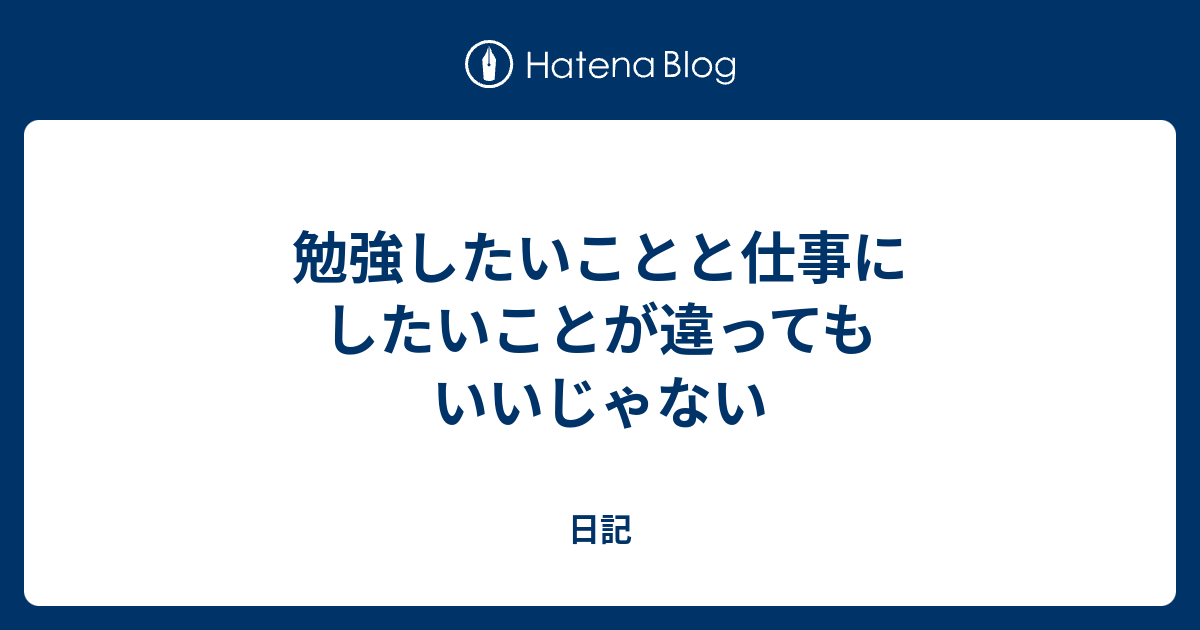 勉強したいことと仕事にしたいことが違ってもいいじゃない 日記