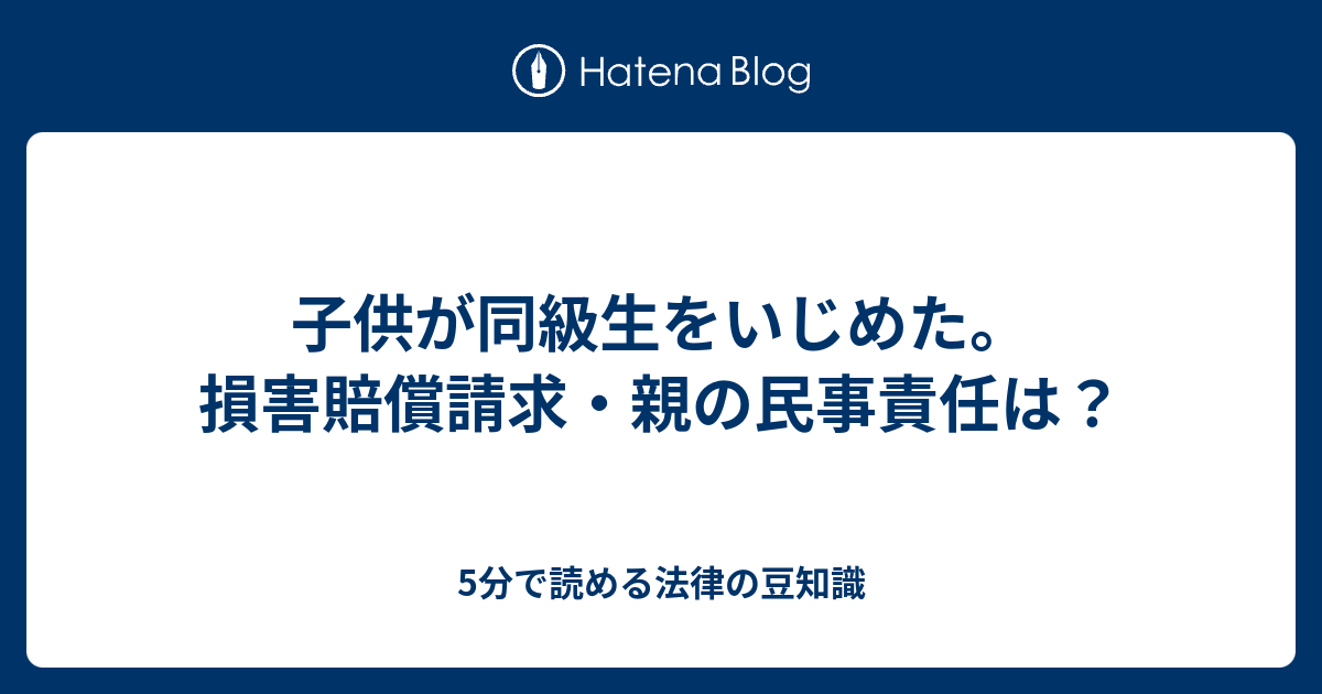 子供が同級生をいじめた 損害賠償請求 親の民事責任は 5分で読める法律の豆知識