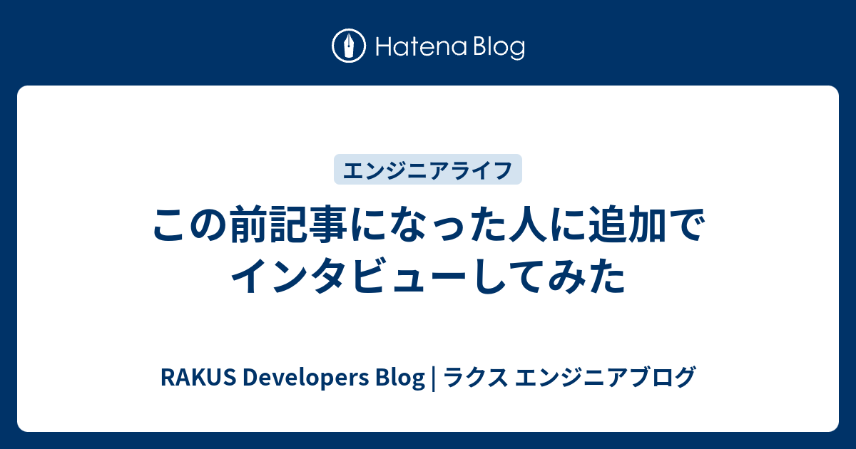 この前記事になった人に追加でインタビューしてみた - RAKUS Developers Blog | ラクス エンジニアブログ