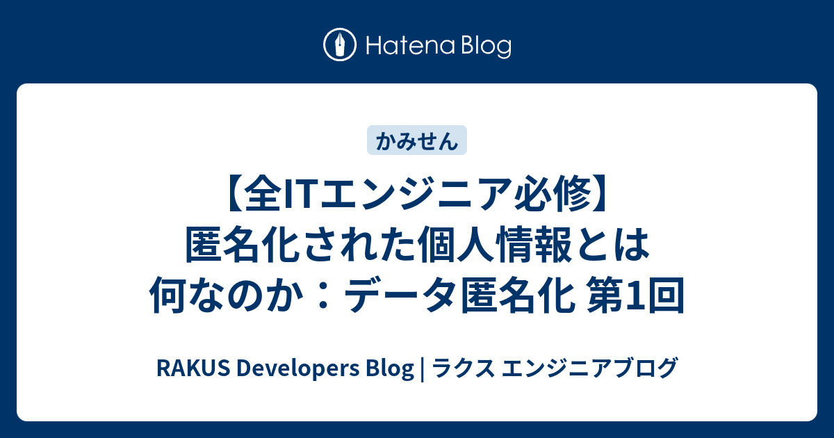 全itエンジニア必修 匿名化された個人情報とは何なのか データ匿名化 第1回 Rakus Developers Blog ラクス エンジニアブログ