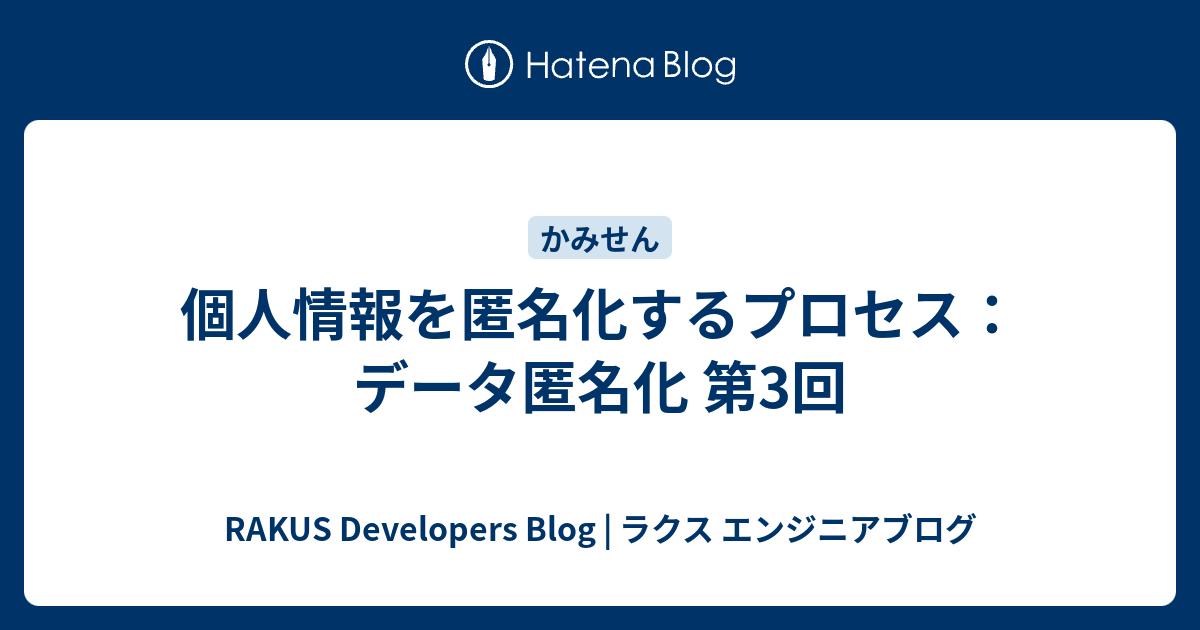 個人情報を匿名化するプロセス データ匿名化 第3回 Rakus Developers Blog ラクス エンジニアブログ