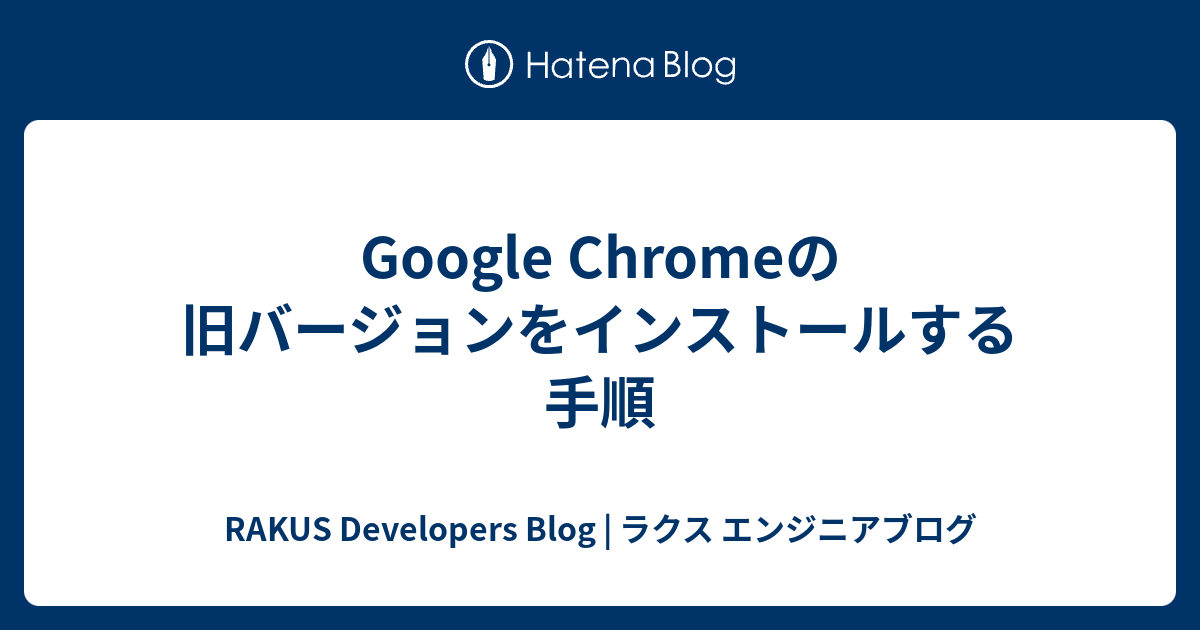 Google Chromeの旧バージョンをインストールする手順 Rakus Developers Blog ラクス エンジニアブログ