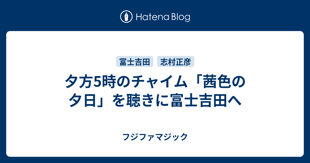 夕方5時のチャイム「茜色の夕日」を聴きに富士吉田へ フジファマジック