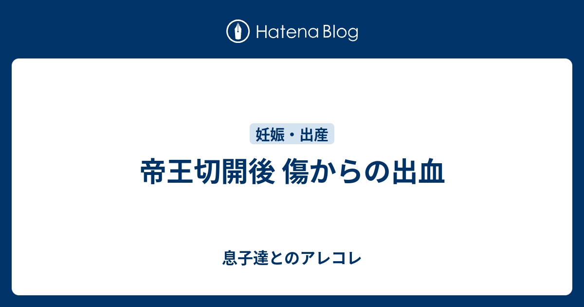 帝王切開後 傷からの出血 息子達とのアレコレ