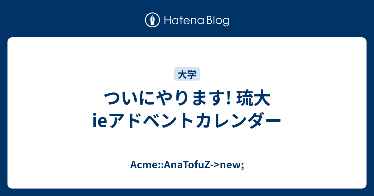 ついにやります 琉大ieアドベントカレンダー Acme Anatofuz New