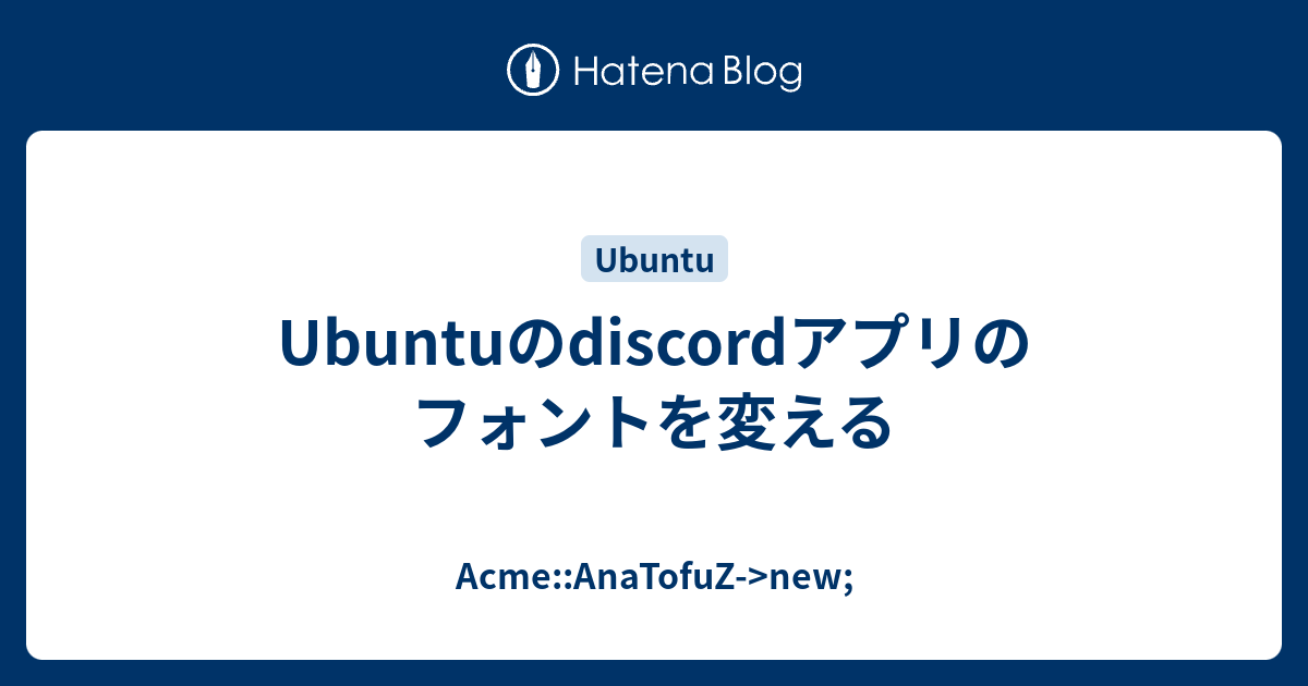 Ubuntuのdiscordアプリのフォントを変える Acme Anatofuz New