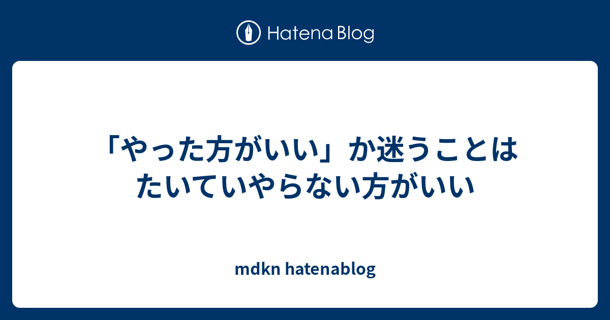 「やった方がいい」か迷うことはたいていやらない方がいい - mdkn hatenablog
