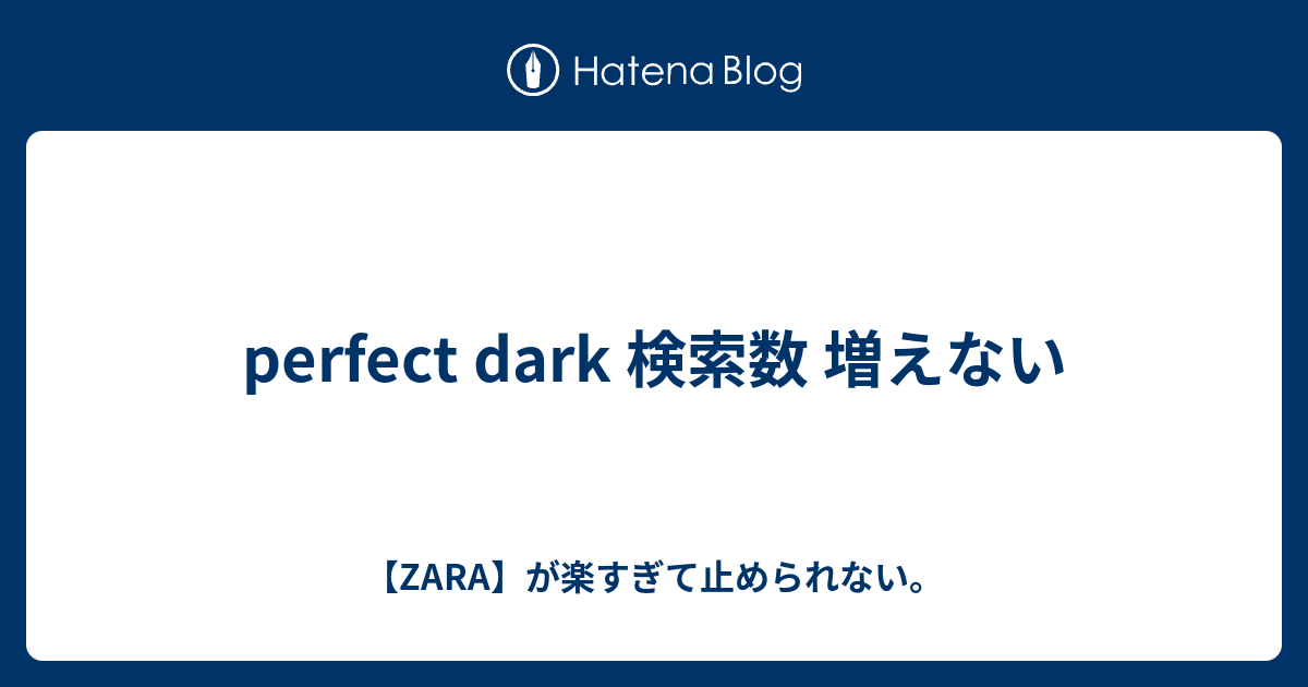 Perfect Dark 検索数 増えない Zara が楽すぎて止められない
