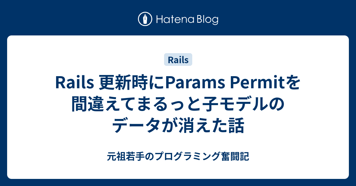 Rails 更新時にParams Permitを間違えてまるっと子モデルのデータが消えた話 元祖若手のプログラミング奮闘記