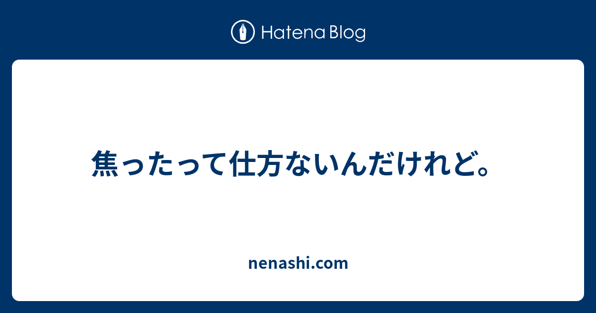 焦ったって仕方ないんだけれど。 - nenashi.com