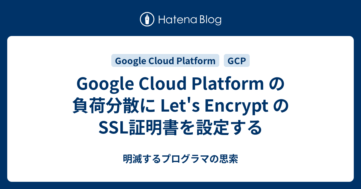 Google Cloud Platform の負荷分散に Let's Encrypt のSSL証明書を設定する - 明滅するプログラマの思索