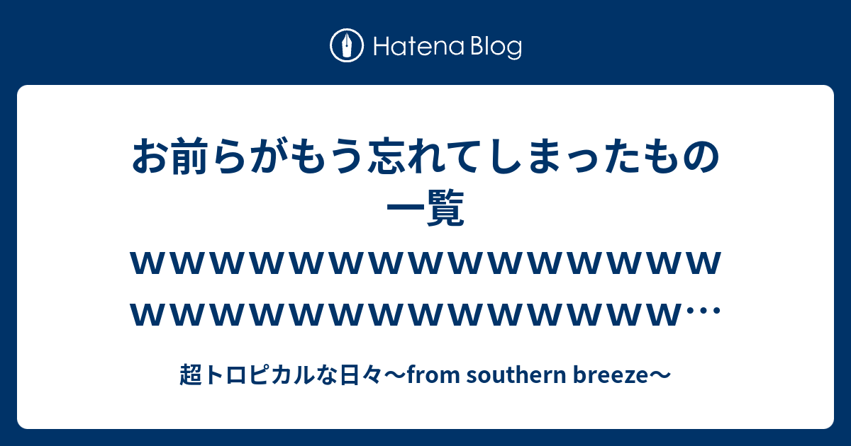 お前らがもう忘れてしまったもの一覧ｗｗｗｗｗｗｗｗｗｗｗｗｗｗｗｗｗｗｗｗｗｗｗｗｗｗｗｗｗｗｗｗｗｗｗｗｗｗｗｗｗｗ 超トロピカルな日々 From Southern Breeze