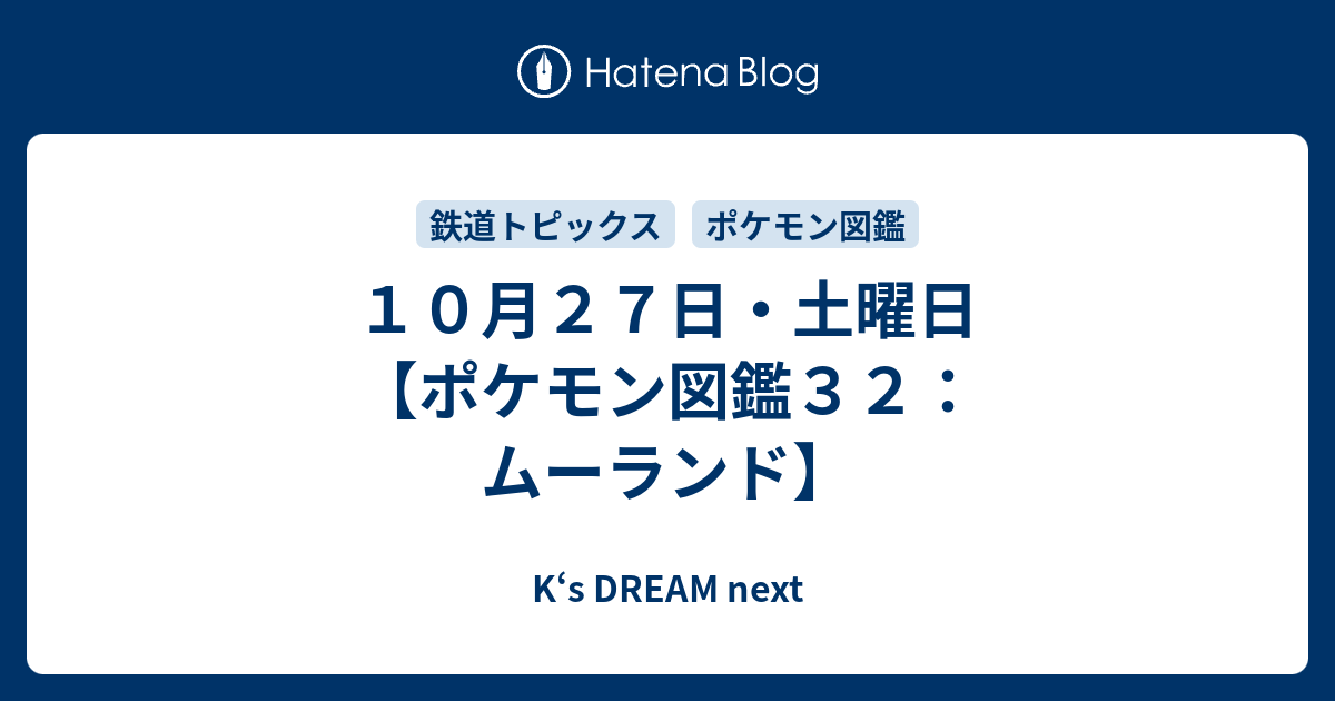 １０月２７日 土曜日 ポケモン図鑑３２ ムーランド K S Dream Next