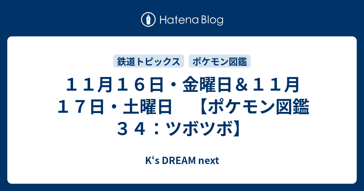 １１月１６日 金曜日 １１月１７日 土曜日 ポケモン図鑑３４ ツボツボ K S Dream Next