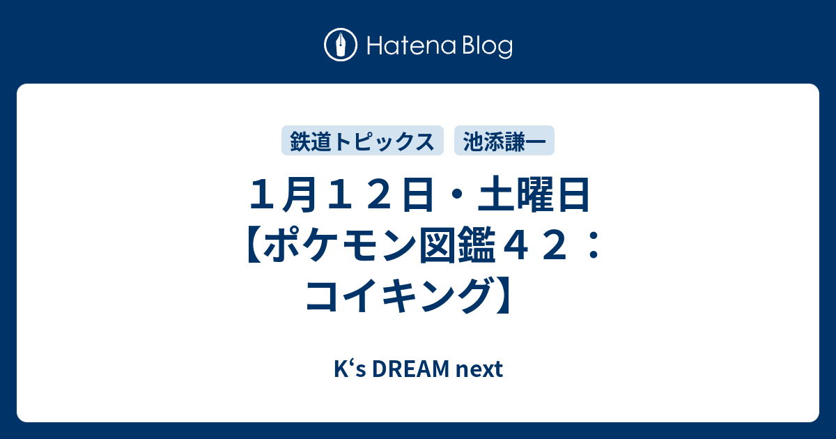 １月１２日 土曜日 ポケモン図鑑４２ コイキング K S Dream Next