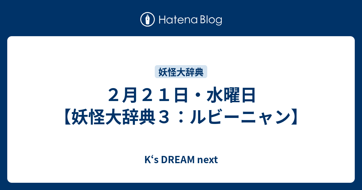 ２月２１日 水曜日 妖怪大辞典３ ルビーニャン K S Dream Next