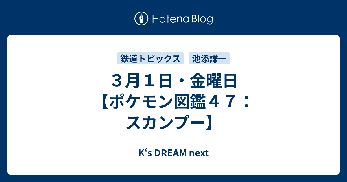 ３月１日 金曜日 ポケモン図鑑４７ スカンプー K S Dream Next