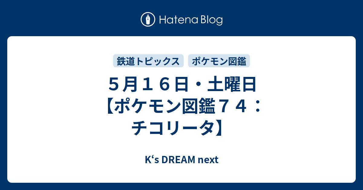 ５月１６日 土曜日 ポケモン図鑑７４ チコリータ K S Dream Next