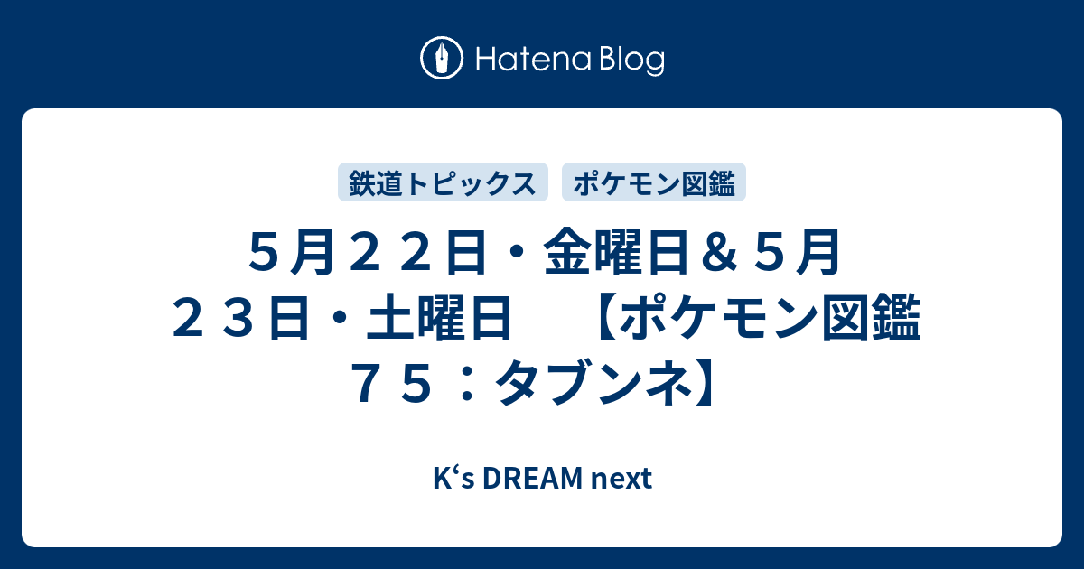 ５月２２日 金曜日 ５月２３日 土曜日 ポケモン図鑑７５ タブンネ K S Dream Next