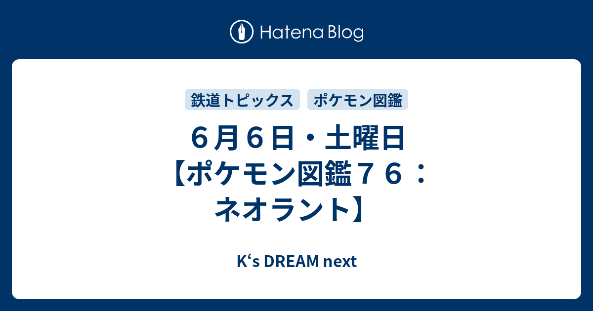６月６日 土曜日 ポケモン図鑑７６ ネオラント K S Dream Next