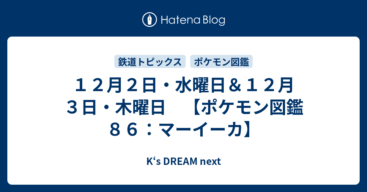 １２月２日 水曜日 １２月３日 木曜日 ポケモン図鑑８６ マーイーカ K S Dream Next