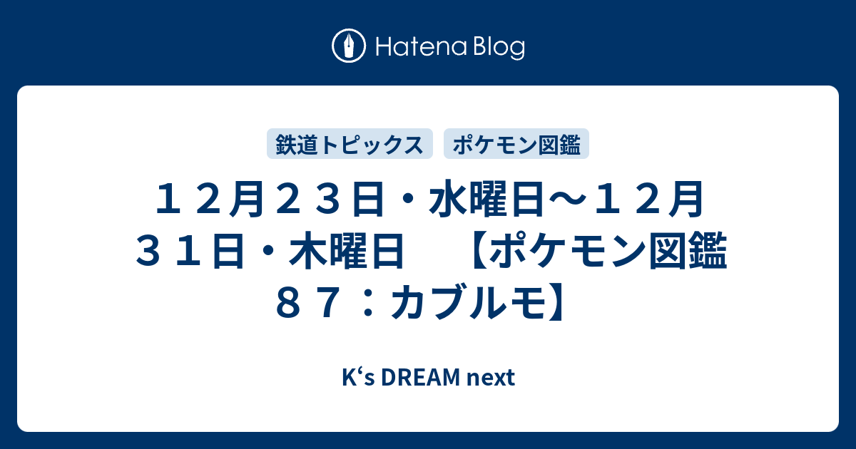 １２月２３日 水曜日 １２月３１日 木曜日 ポケモン図鑑８７ カブルモ K S Dream Next