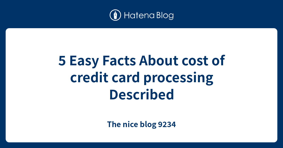 5 Easy Facts About cost of credit card processing Described The nice