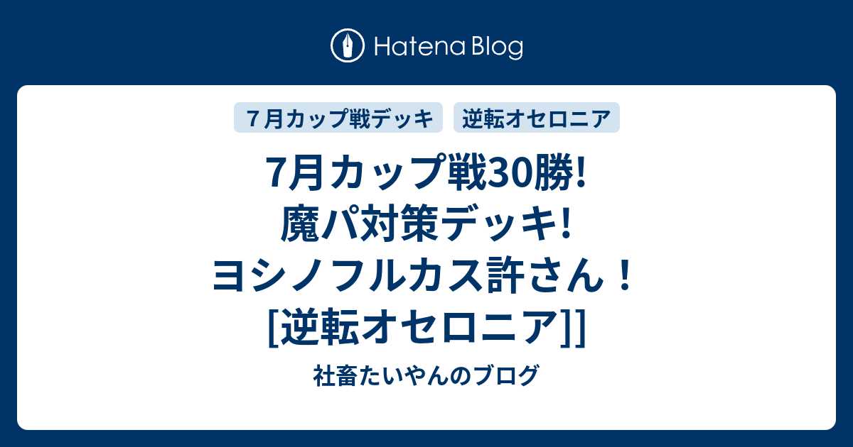 7月カップ戦30勝 魔パ対策デッキ ヨシノフルカス許さん 逆転オセロニア 社畜たいやんのブログ