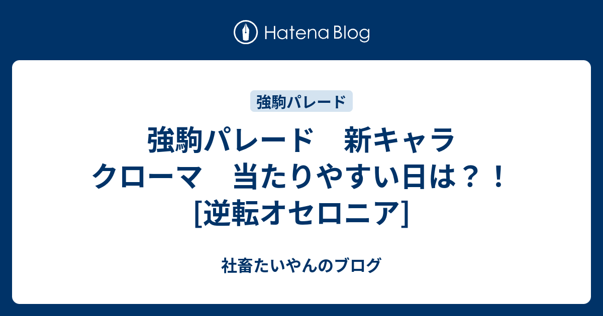 強駒パレード 新キャラ クローマ 当たりやすい日は 逆転オセロニア 社畜たいやんのブログ