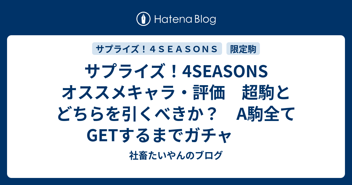 サプライズ 4seasons オススメキャラ 評価 超駒とどちらを引くべきか A駒全てgetするまでガチャ 社畜たいやんのブログ