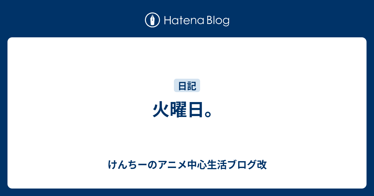 火曜日 けんちーのアニメ中心生活ブログ改