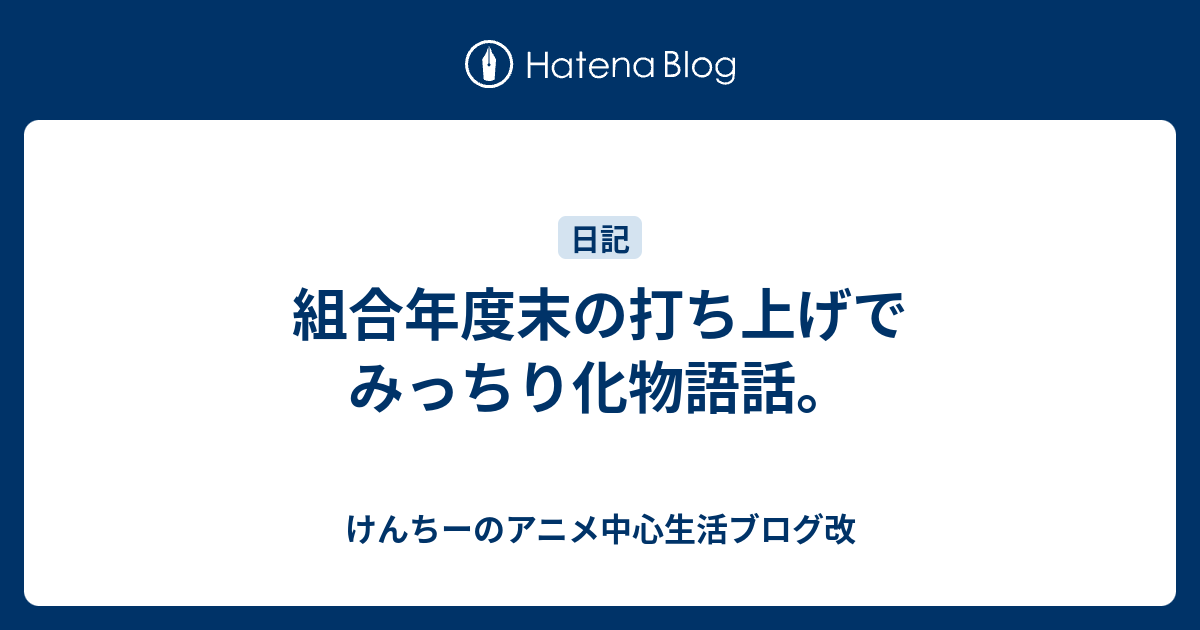 組合年度末の打ち上げでみっちり化物語話 けんちーのアニメ中心生活ブログ改