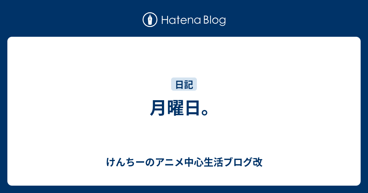 月曜日 けんちーのアニメ中心生活ブログ改