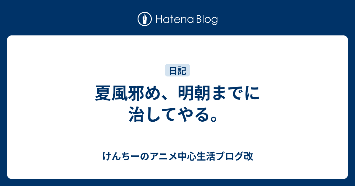 夏風邪め 明朝までに治してやる けんちーのアニメ中心生活ブログ改
