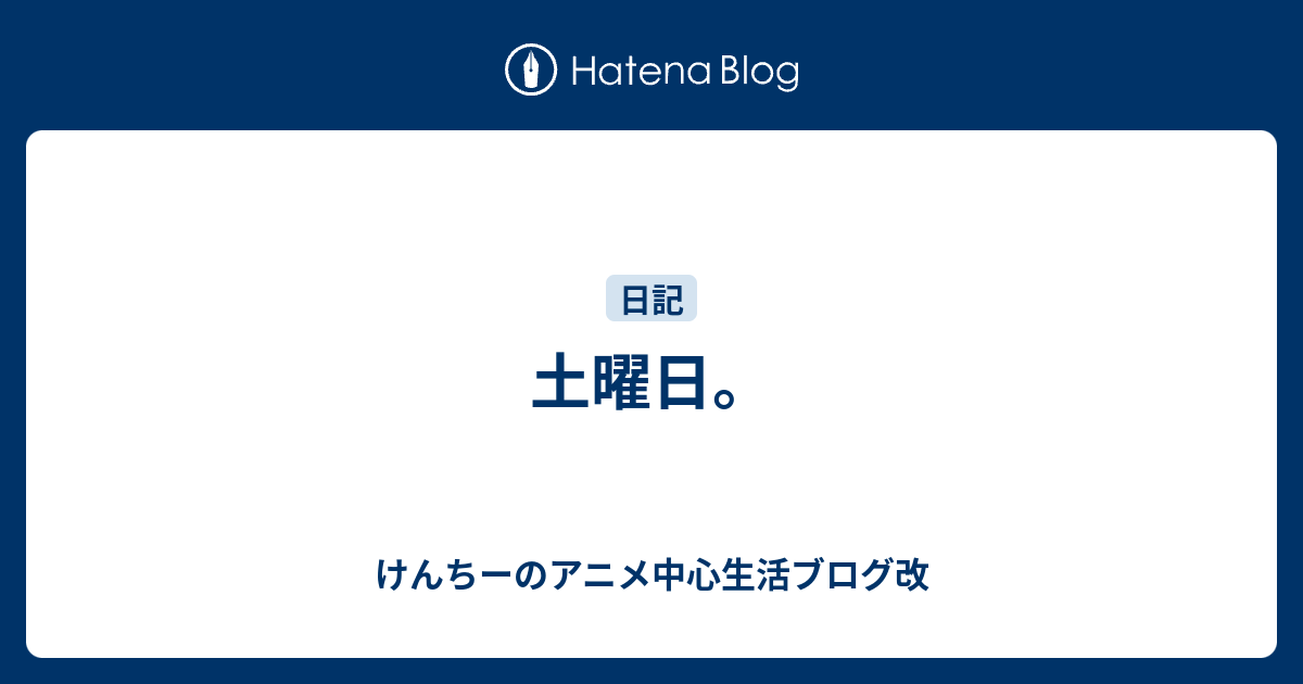 土曜日 けんちーのアニメ中心生活ブログ改