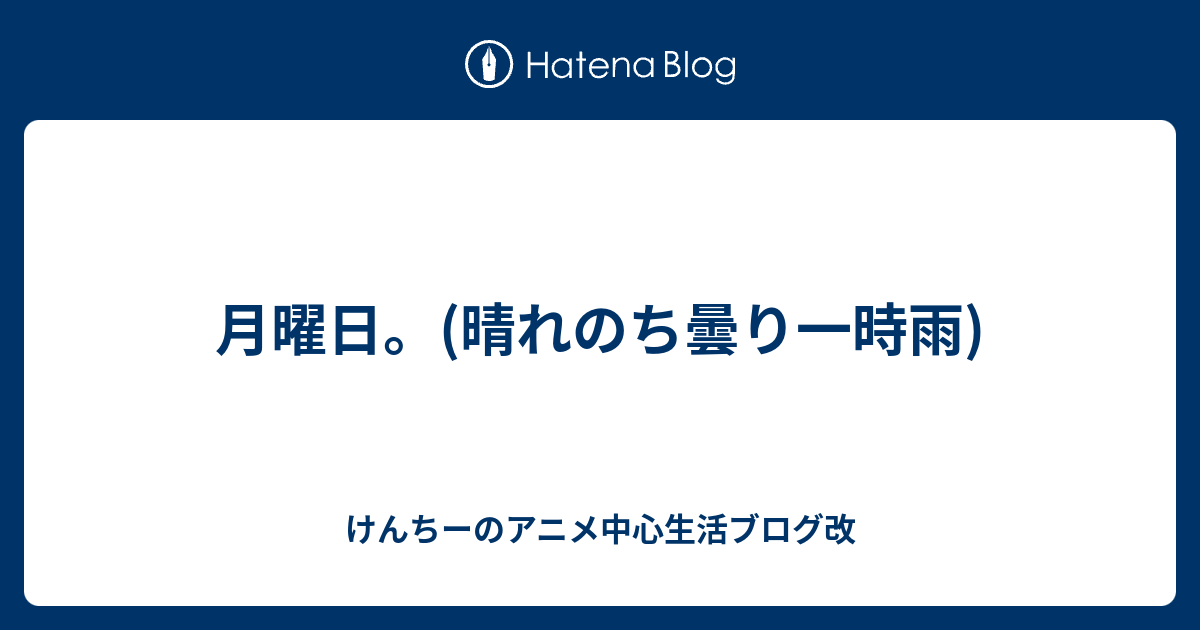 月曜日 晴れのち曇り一時雨 けんちーのアニメ中心生活ブログ改