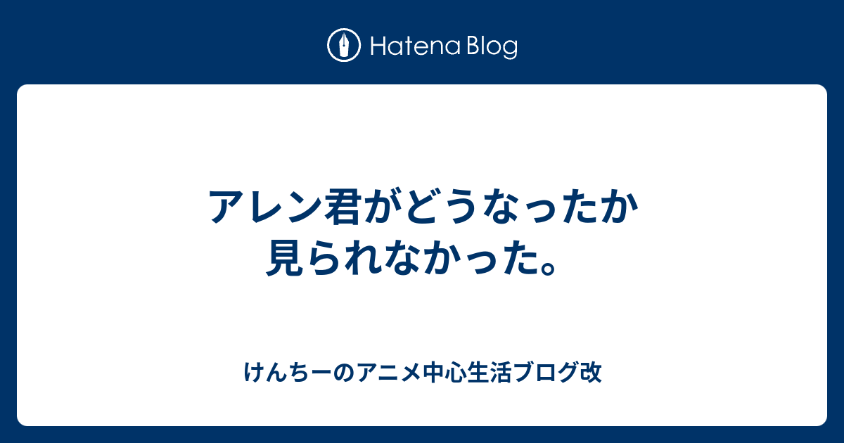 アレン君がどうなったか見られなかった けんちーのアニメ中心生活ブログ改