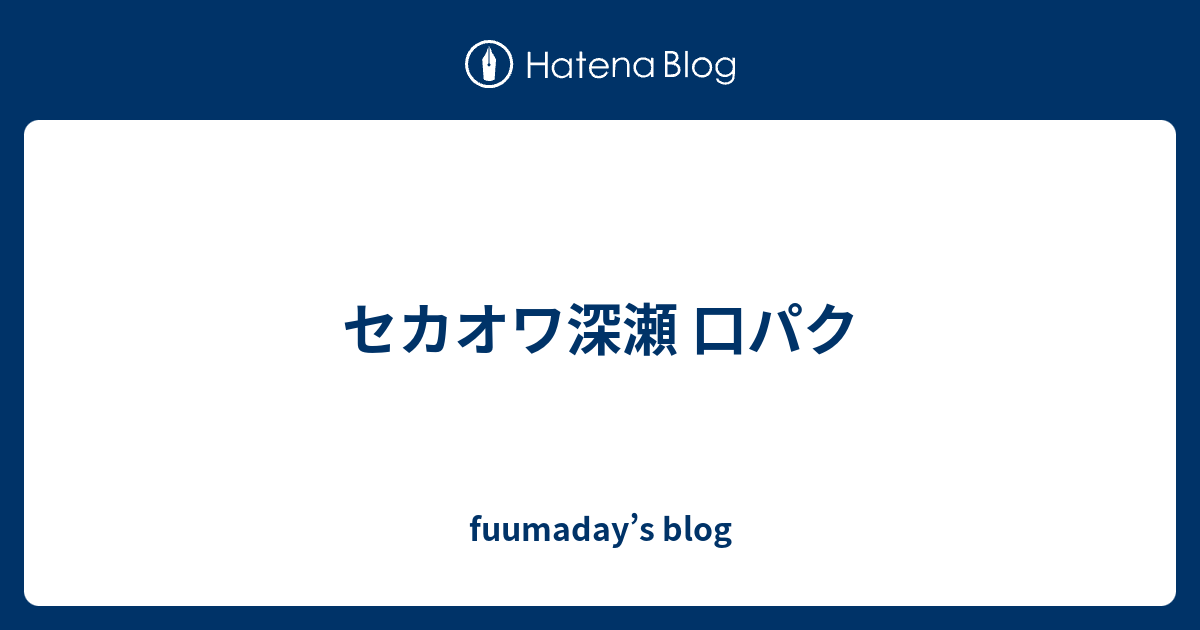 セカオワ深瀬 口パク Fuumaday S Blog