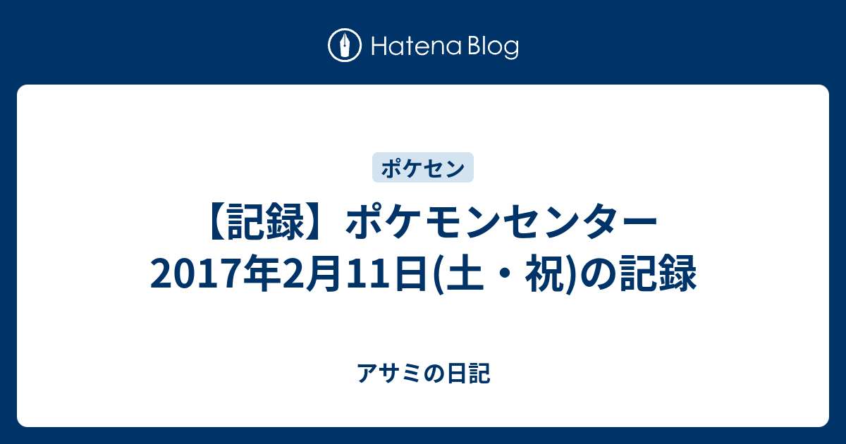 記録 ポケモンセンター 17年2月11日 土 祝 の記録 アサミの日記