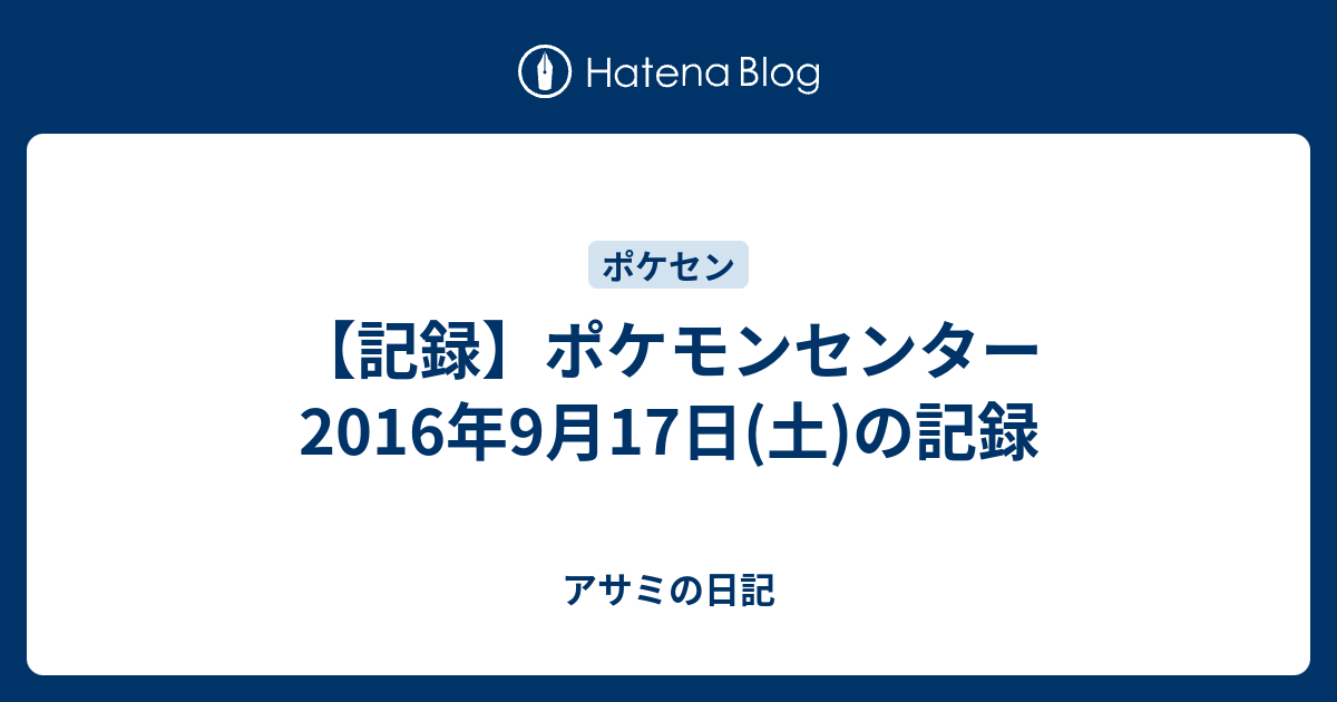 記録 ポケモンセンター 16年9月17日 土 の記録 アサミの日記