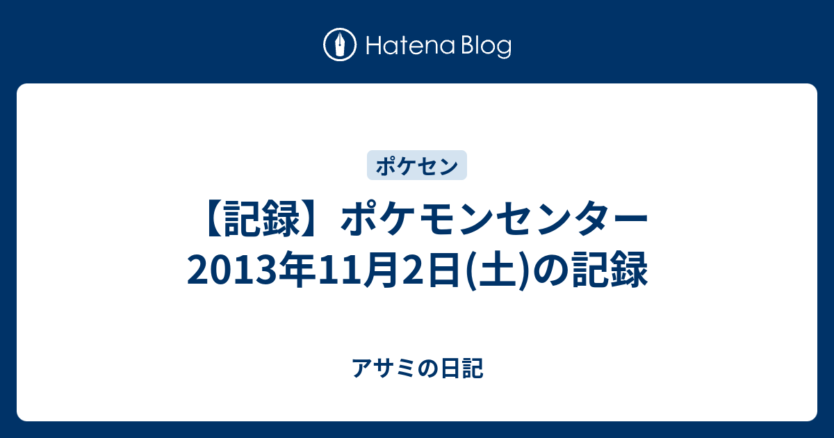 記録 ポケモンセンター 13年11月2日 土 の記録 アサミの日記