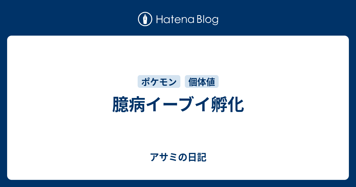 臆病イーブイ孵化 アサミの日記