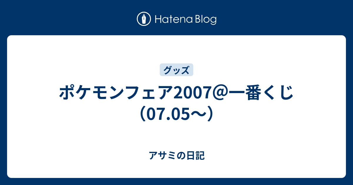 ポケモンフェア07 一番くじ 07 05 アサミの日記