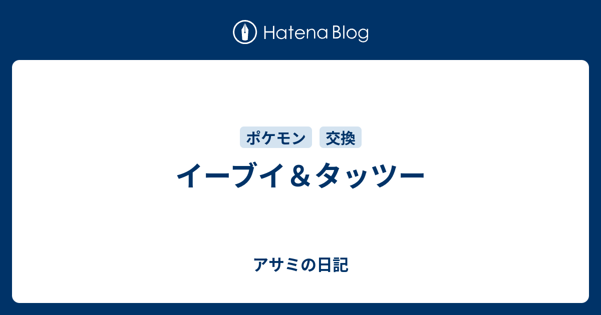 イーブイ タッツー アサミの日記