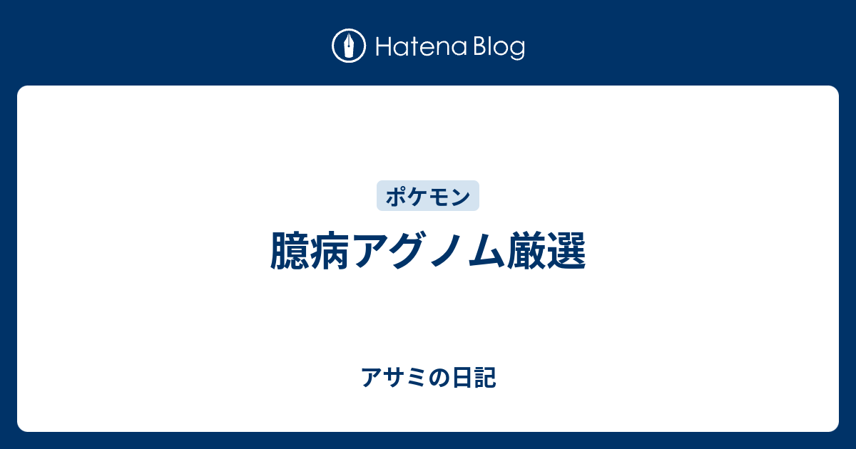 臆病アグノム厳選 アサミの日記