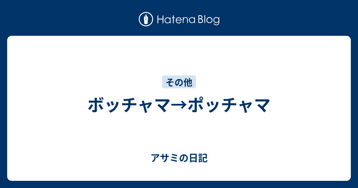 ボッチャマ ポッチャマ アサミの日記