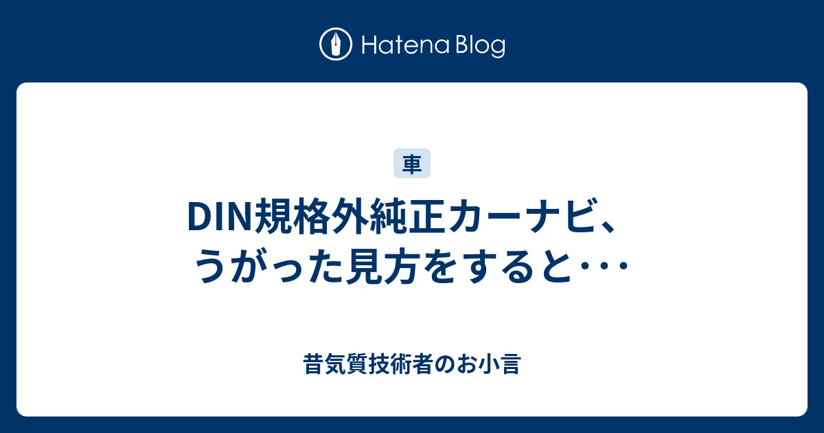 Din規格外純正カーナビ うがった見方をすると 昔気質技術者のお小言